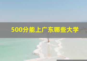 500分能上广东哪些大学