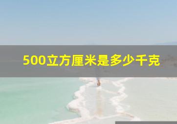 500立方厘米是多少千克