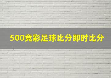 500竞彩足球比分即时比分