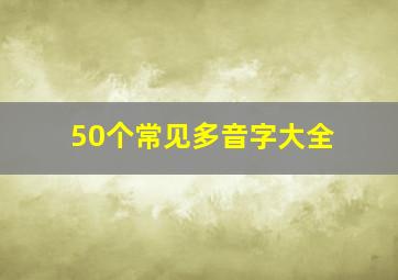 50个常见多音字大全