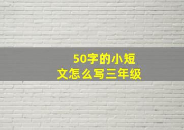 50字的小短文怎么写三年级