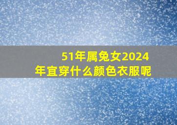 51年属兔女2024年宜穿什么颜色衣服呢