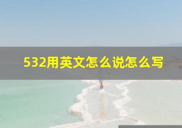 532用英文怎么说怎么写