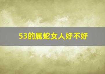 53的属蛇女人好不好