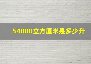 54000立方厘米是多少升