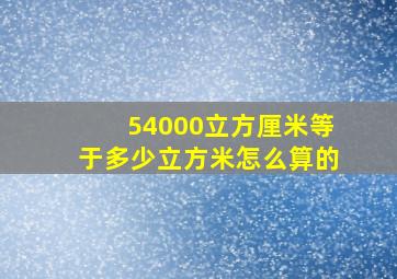 54000立方厘米等于多少立方米怎么算的