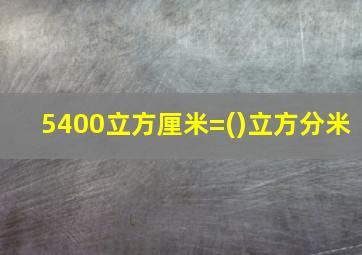 5400立方厘米=()立方分米