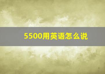 5500用英语怎么说