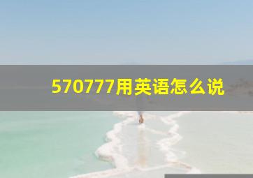 570777用英语怎么说