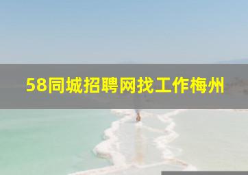 58同城招聘网找工作梅州