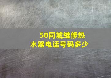 58同城维修热水器电话号码多少