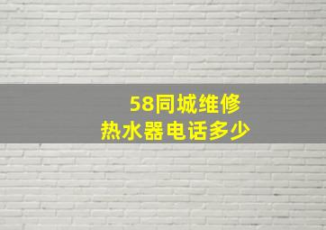 58同城维修热水器电话多少