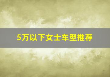 5万以下女士车型推荐