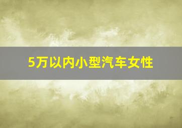 5万以内小型汽车女性