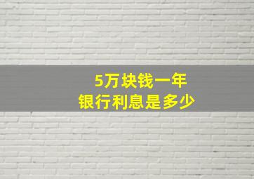 5万块钱一年银行利息是多少