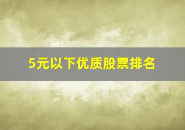 5元以下优质股票排名