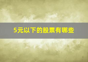 5元以下的股票有哪些