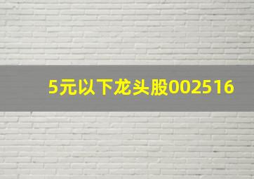 5元以下龙头股002516