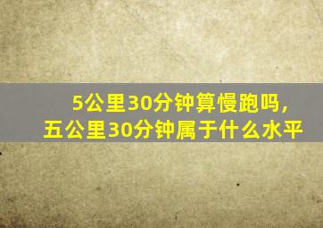 5公里30分钟算慢跑吗,五公里30分钟属于什么水平