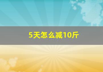 5天怎么减10斤