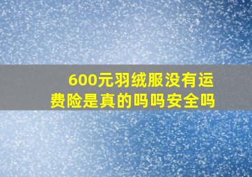 600元羽绒服没有运费险是真的吗吗安全吗