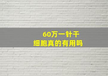 60万一针干细胞真的有用吗