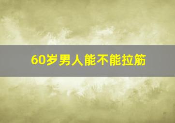 60岁男人能不能拉筋