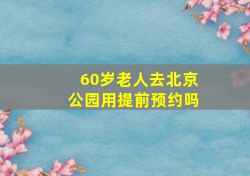 60岁老人去北京公园用提前预约吗