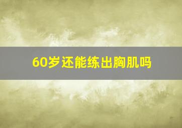 60岁还能练出胸肌吗