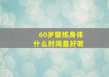 60岁锻炼身体什么时间最好呢