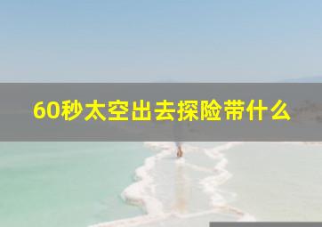 60秒太空出去探险带什么