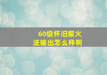 60级怀旧服火法输出怎么样啊