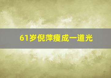 61岁倪萍瘦成一道光