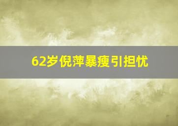 62岁倪萍暴瘦引担忧