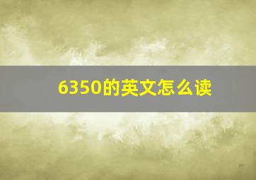 6350的英文怎么读