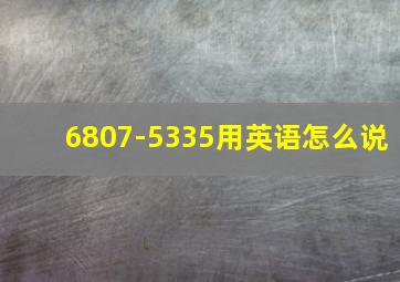 6807-5335用英语怎么说