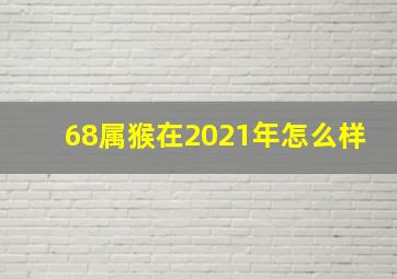 68属猴在2021年怎么样