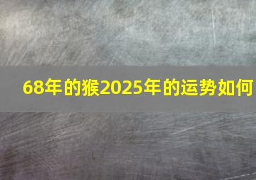 68年的猴2025年的运势如何