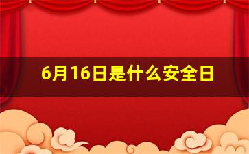 6月16日是什么安全日