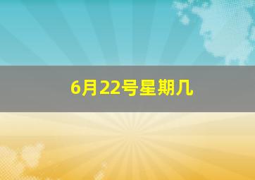 6月22号星期几