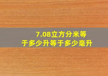 7.08立方分米等于多少升等于多少毫升