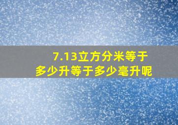 7.13立方分米等于多少升等于多少毫升呢