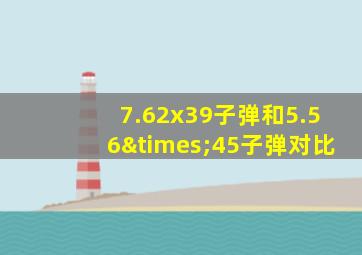 7.62x39子弹和5.56×45子弹对比