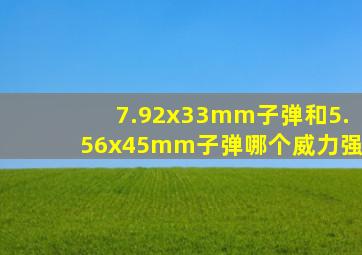 7.92x33mm子弹和5.56x45mm子弹哪个威力强