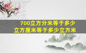 700立方分米等于多少立方厘米等于多少立方米