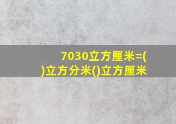 7030立方厘米=()立方分米()立方厘米