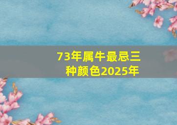 73年属牛最忌三种颜色2025年