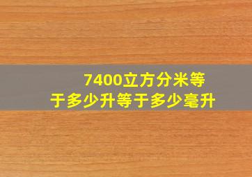 7400立方分米等于多少升等于多少毫升