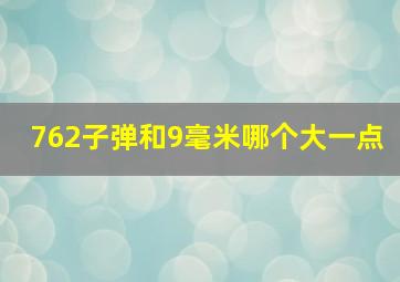 762子弹和9毫米哪个大一点