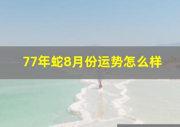 77年蛇8月份运势怎么样